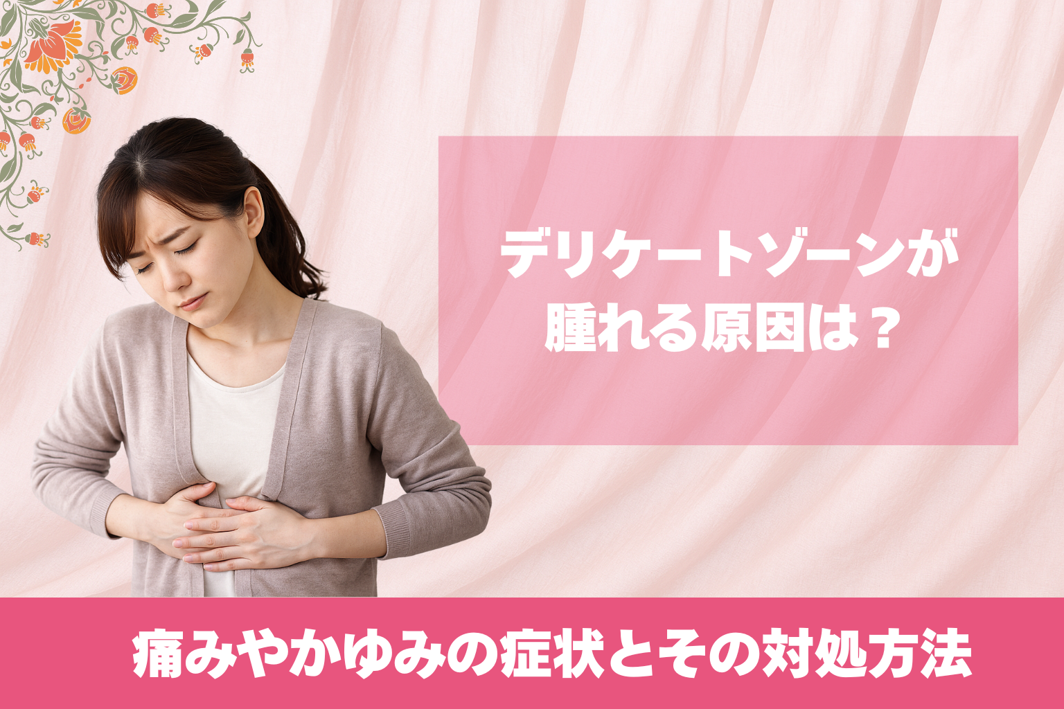 デリケートゾーンが腫れる原因は？痛みやかゆみの症状とその対処方法