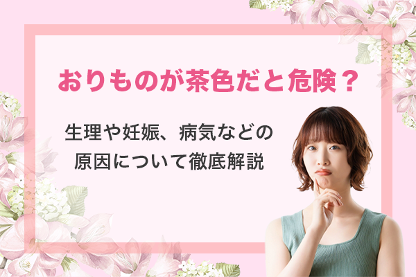 おりものが茶色だと危険？生理や妊娠、病気などの原因について徹底解説