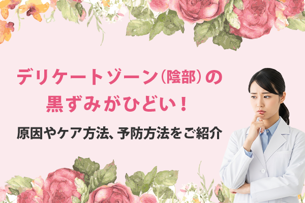 デリケートゾーン（陰部）の黒ずみがひどい！原因やケア方法、予防方法をご紹介