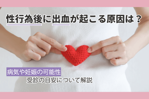 性行為後に出血が起こる原因は？病気や妊娠の可能性、受診の目安について解説