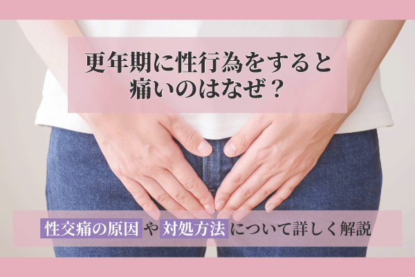 更年期に性行為をすると痛いのはなぜ?性交痛の原因や対処方法について詳しく解説