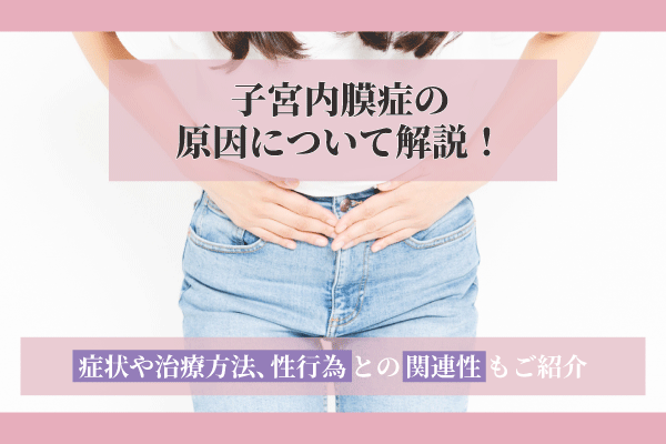 子宮内膜症の原因について解説！症状や治療方法、性行為との関連性もご紹介