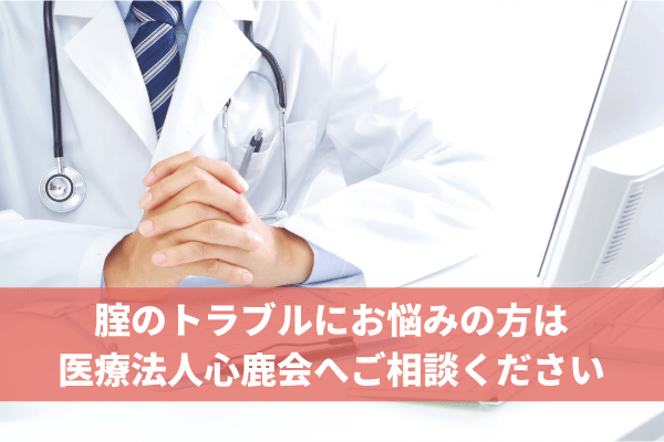 腟のトラブルにお悩みの方は医療法人心鹿会へご相談ください