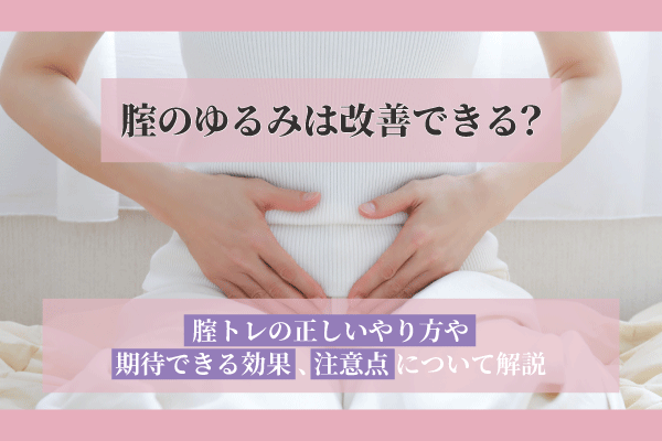 腟のゆるみは改善できる？腟トレの正しいやり方や期待できる効果、注意点について解説