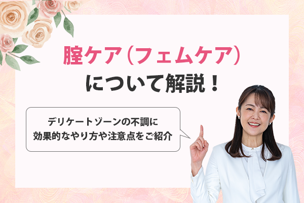 腟ケア（フェムケア）について解説！デリケートゾーンの不調に効果的なやり方や注意点をご紹介