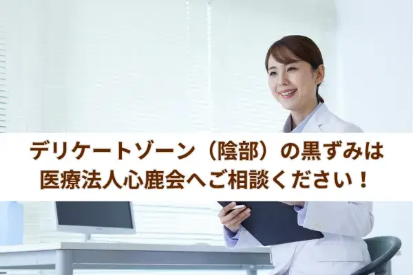 デリケートゾーン（陰部）の黒ずみは医療法人心鹿会ここしかかいへご相談ください