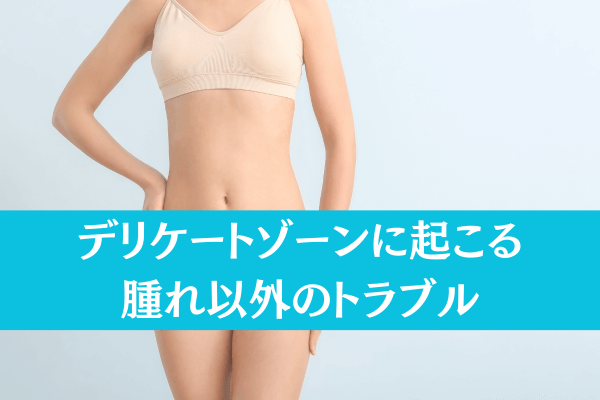 デリケートゾーンに起こる腫れ以外のトラブル