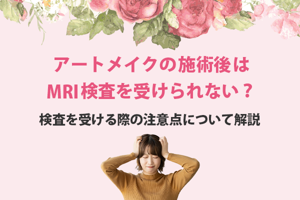 アートメイクの施術後はMRI検査を受けられない？検査を受ける際の注意点について解説