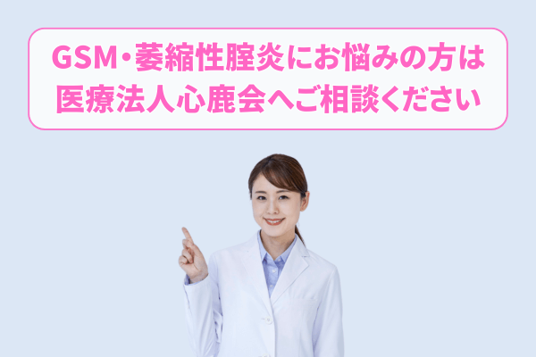 GSM・萎縮性腟炎にお悩みの方は医療法人心鹿会へご相談ください