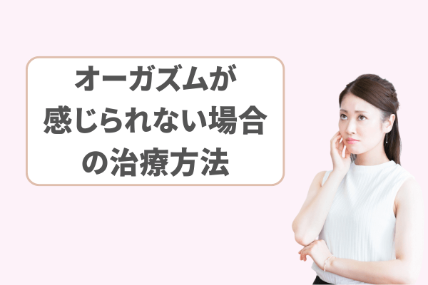 オーガズムが感じられない場合の治療方法