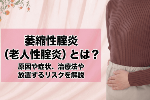 萎縮性腟炎（老人性腟炎）とは？原因や症状、治療法やセルフケア方法を徹底解説