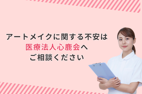 アートメイクに関する不安は医療法人心鹿会へご相談ください