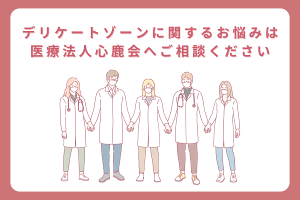 デリケートゾーンに関するお悩みは医療法人心鹿会へご相談ください