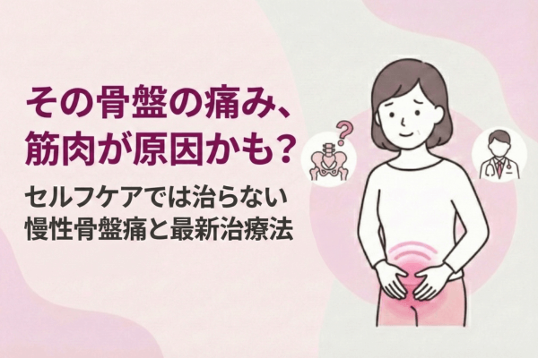 その骨盤の痛み、筋肉が原因かも？セルフケアでは治らない慢性骨盤痛と最新治療法