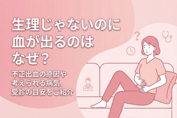生理じゃないのに血が出るのはなぜ？不正出血の原因や考えられる病気、受診の目安をご紹介