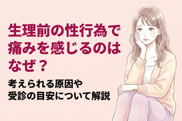 生理前の性行為で痛みを感じるのはなぜ？考えられる原因や受診の目安について解説