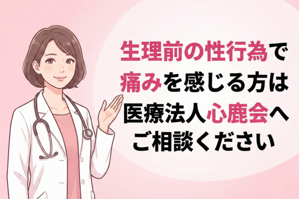 生理前の性行為で痛みを感じる方は医療法人心鹿会へご相談ください