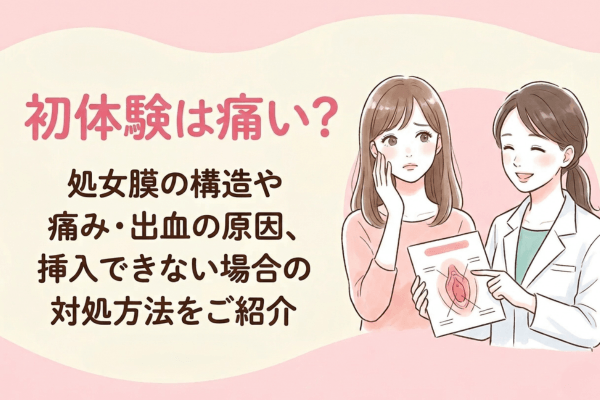 初体験は痛い？処女膜の構造や痛み・出血の原因、挿入できない場合の対処方法をご紹介