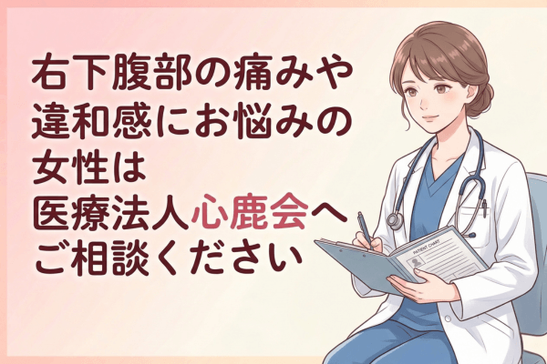 右下腹部の痛みや違和感にお悩みの女性は医療法人心鹿会へご相談ください