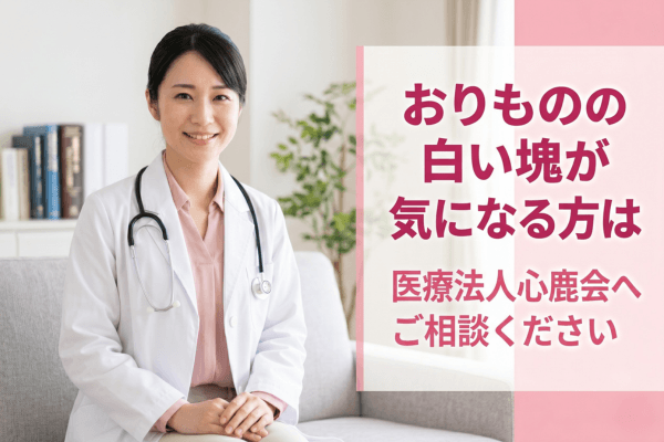 おりものの白い塊が気になる方は医療法人心鹿会へご相談ください