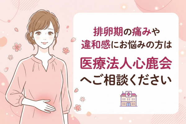 排卵期の痛みや違和感にお悩みの方は医療法人心鹿会へご相談ください