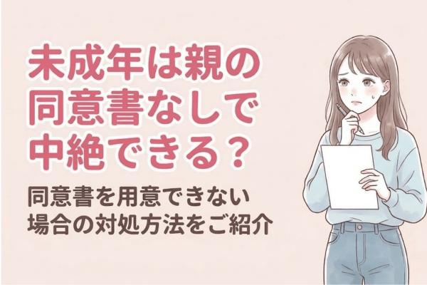 未成年は親の同意書なしで中絶できる？同意書を用意できない場合の対処方法をご紹介