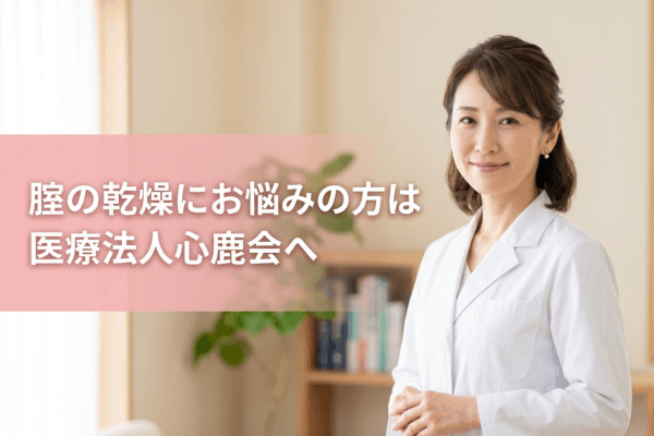 腟の乾燥にお悩みの方は医療法人心鹿会へ
