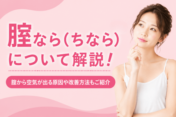 腟なら(ちなら)について解説！腟から空気が出る原因や改善方法もご紹介