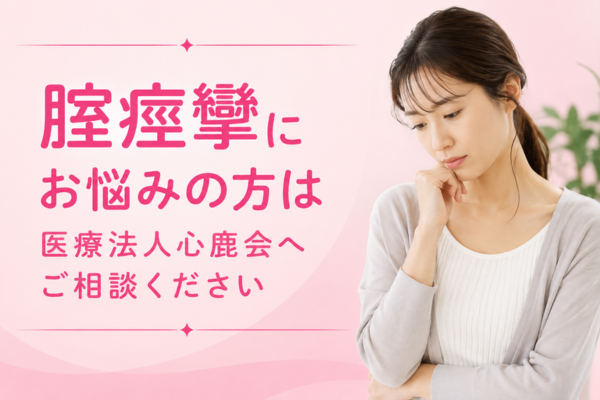 腟痙攣にお悩みの方は医療法人心鹿会へご相談ください