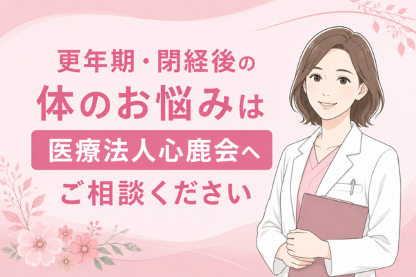 更年期・閉経後の体のお悩みは医療法人心鹿会へご相談ください