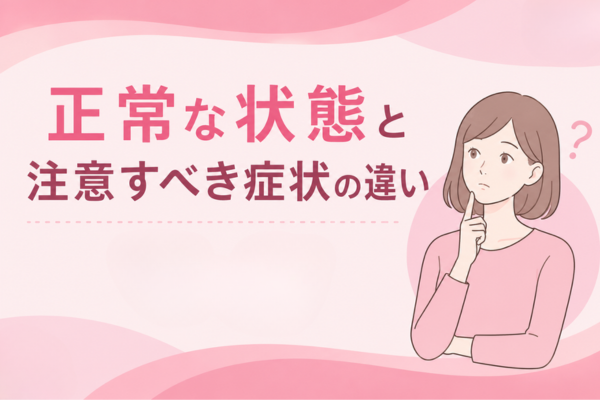 正常な状態と注意すべき症状の違い