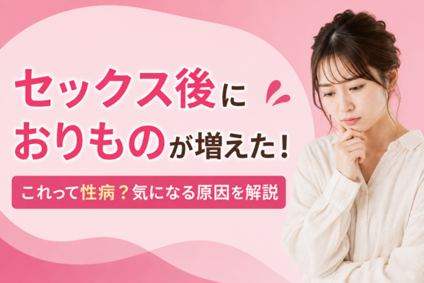 セックス後におりものが増えた！これって性病？気になる原因を解説