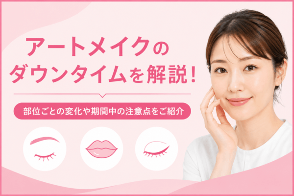 アートメイクのダウンタイムを解説！部位ごとの変化や期間中の注意点をご紹介